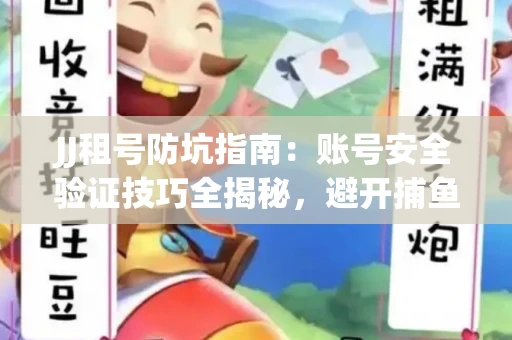JJ租号防坑指南：账号安全验证技巧全揭秘，避开捕鱼陷阱！