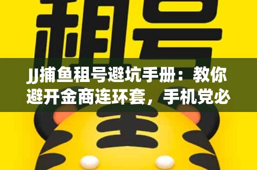 JJ捕鱼租号避坑手册：教你避开金商连环套，手机党必读的选号秘籍