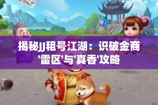 揭秘JJ租号江湖：识破金商'雷区'与'真香'攻略