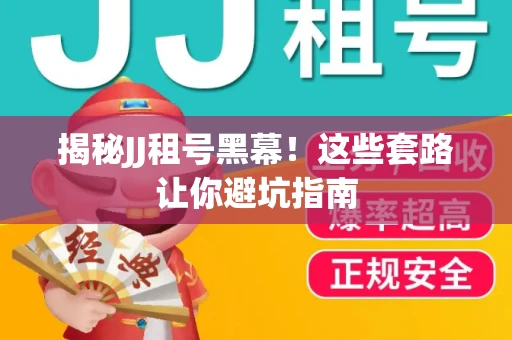 揭秘JJ租号黑幕！这些套路让你避坑指南