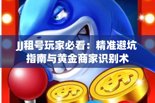 JJ租号玩家必看：精准避坑指南与黄金商家识别术